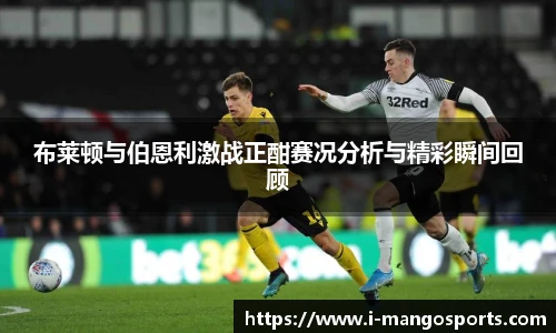 布莱顿与伯恩利激战正酣赛况分析与精彩瞬间回顾