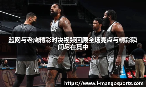 篮网与老鹰精彩对决视频回顾全场亮点与精彩瞬间尽在其中