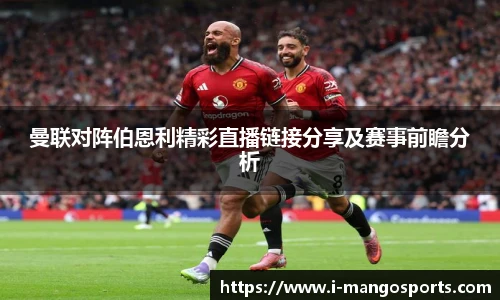 曼联对阵伯恩利精彩直播链接分享及赛事前瞻分析